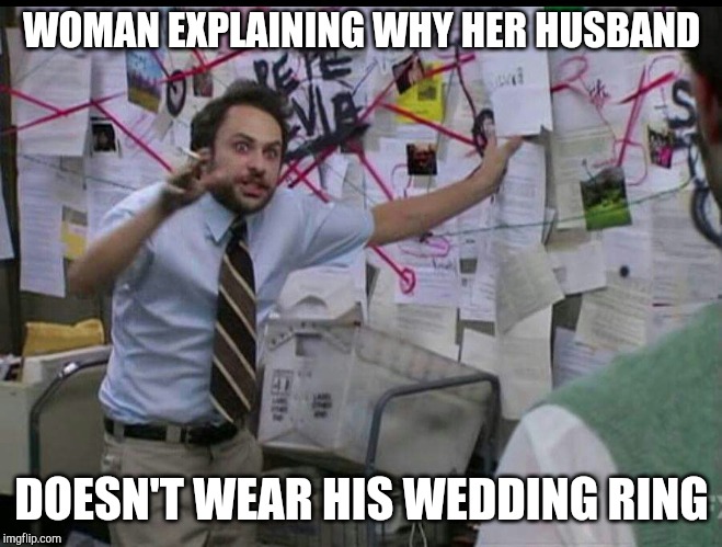 Trying to explain | WOMAN EXPLAINING WHY HER HUSBAND; DOESN'T WEAR HIS WEDDING RING | image tagged in trying to explain | made w/ Imgflip meme maker