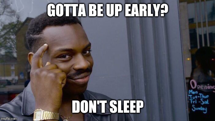 Roll Safe Think About It | GOTTA BE UP EARLY? DON'T SLEEP | image tagged in memes,roll safe think about it | made w/ Imgflip meme maker