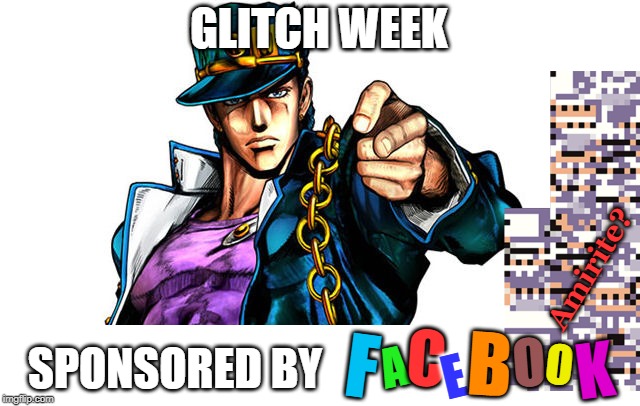 Facebook presents Glitch Week! Glitch Week (April 8-14, a Blaze_the_Blaziken and FlamingKnuckles66 event) | GLITCH WEEK; Amirite? C; K; B; O; A; O; F; E; SPONSORED BY | image tagged in jojo advertising,memes,facebook,glitch week,blaze the blaziken,flamingknuckles66 | made w/ Imgflip meme maker