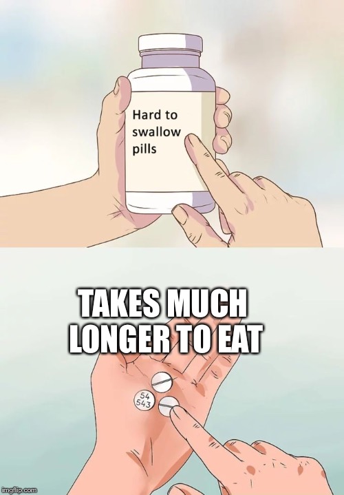 Hard To Swallow Pills Meme | TAKES MUCH LONGER TO EAT | image tagged in memes,hard to swallow pills | made w/ Imgflip meme maker