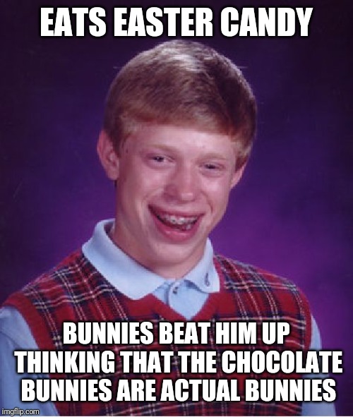 Bad Luck Brian Meme | EATS EASTER CANDY; BUNNIES BEAT HIM UP THINKING THAT THE CHOCOLATE BUNNIES ARE ACTUAL BUNNIES | image tagged in memes,bad luck brian | made w/ Imgflip meme maker