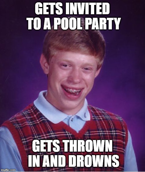 Bad Luck Brian Meme | GETS INVITED TO A POOL PARTY GETS THROWN IN AND DROWNS | image tagged in memes,bad luck brian | made w/ Imgflip meme maker