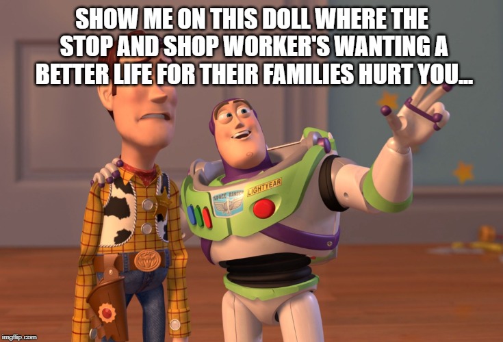 X, X Everywhere | SHOW ME ON THIS DOLL WHERE THE STOP AND SHOP WORKER'S WANTING A BETTER LIFE FOR THEIR FAMILIES HURT YOU... | image tagged in memes,x x everywhere | made w/ Imgflip meme maker
