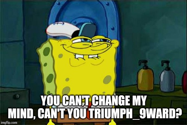 Don't You Squidward Meme | YOU CAN'T CHANGE MY MIND, CAN'T YOU TRIUMPH_9WARD? | image tagged in memes,dont you squidward | made w/ Imgflip meme maker