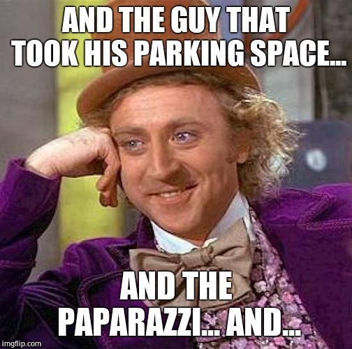 Creepy Condescending Wonka Meme | AND THE GUY THAT TOOK HIS PARKING SPACE... AND THE PAPARAZZI... AND... | image tagged in memes,creepy condescending wonka | made w/ Imgflip meme maker