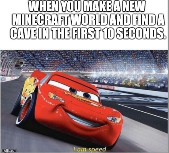 I am Speed | WHEN YOU MAKE A NEW MINECRAFT WORLD AND FIND A CAVE IN THE FIRST 10 SECONDS. | image tagged in i am speed | made w/ Imgflip meme maker