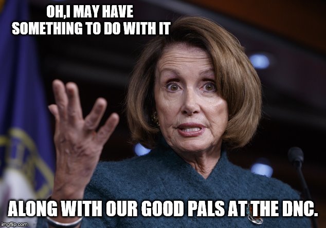 Good old Nancy Pelosi | OH,I MAY HAVE SOMETHING TO DO WITH IT ALONG WITH OUR GOOD PALS AT THE DNC. | image tagged in good old nancy pelosi | made w/ Imgflip meme maker