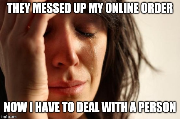 First World Problems | THEY MESSED UP MY ONLINE ORDER; NOW I HAVE TO DEAL WITH A PERSON | image tagged in memes,first world problems | made w/ Imgflip meme maker