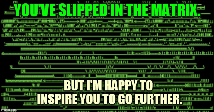 YOU'VE SLIPPED IN THE MATRIX. BUT I'M HAPPY TO INSPIRE YOU TO GO FURTHER. | made w/ Imgflip meme maker