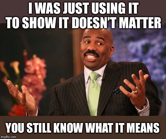 Steve Harvey Meme | I WAS JUST USING IT TO SHOW IT DOESN’T MATTER YOU STILL KNOW WHAT IT MEANS | image tagged in memes,steve harvey | made w/ Imgflip meme maker