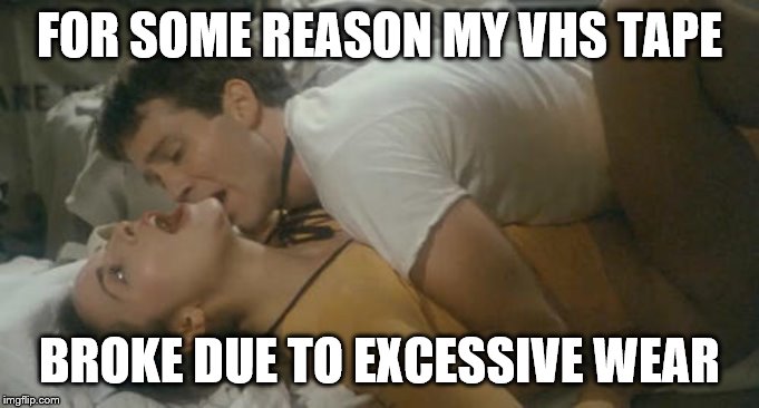 FOR SOME REASON MY VHS TAPE BROKE DUE TO EXCESSIVE WEAR | made w/ Imgflip meme maker