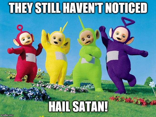 teletubbies | THEY STILL HAVEN'T NOTICED HAIL SATAN! | image tagged in teletubbies | made w/ Imgflip meme maker