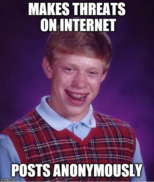 Bad Luck Brian Meme | MAKES THREATS ON INTERNET POSTS ANONYMOUSLY | image tagged in memes,bad luck brian | made w/ Imgflip meme maker