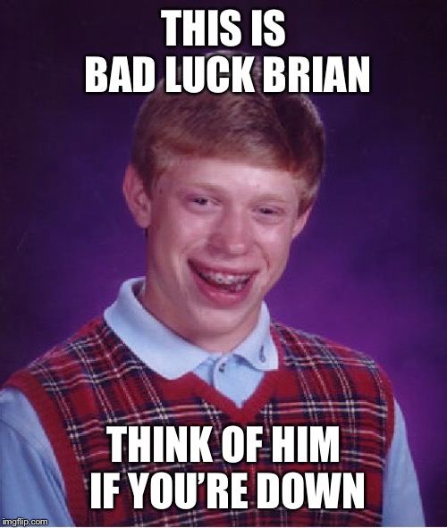 Bad Luck Brian Meme | THIS IS BAD LUCK BRIAN THINK OF HIM IF YOU’RE DOWN | image tagged in memes,bad luck brian | made w/ Imgflip meme maker