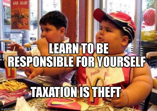McDonalds fat kid | LEARN TO BE RESPONSIBLE FOR YOURSELF; TAXATION IS THEFT | image tagged in mcdonalds fat kid | made w/ Imgflip meme maker