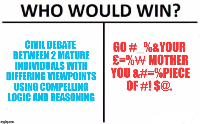 Who Would Win? Meme | CIVIL DEBATE BETWEEN 2 MATURE INDIVIDUALS WITH DIFFERING VIEWPOINTS USING COMPELLING LOGIC AND REASONING GO #_%&YOUR £=%₩ MOTHER YOU &#=%PIE | image tagged in memes,who would win | made w/ Imgflip meme maker