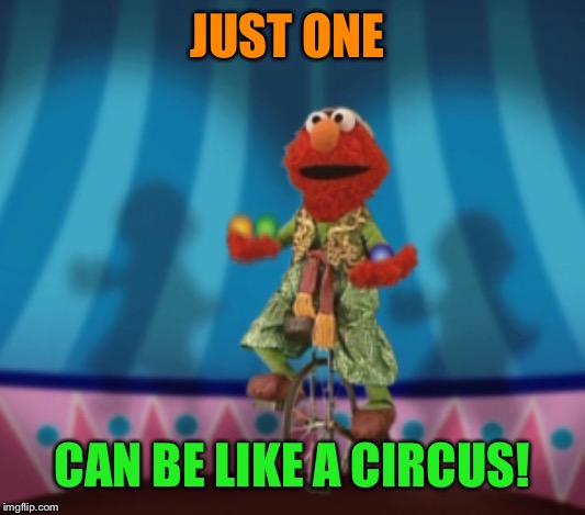 JUST ONE CAN BE LIKE A CIRCUS! | made w/ Imgflip meme maker