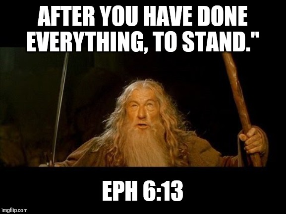 gandolf | AFTER YOU HAVE DONE EVERYTHING, TO STAND."; EPH 6:13 | image tagged in gandolf | made w/ Imgflip meme maker