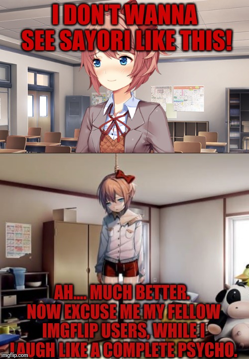 I did genuinely laugh at Sayori hanging when playing DDLC...(Read the tags) | I DON'T WANNA SEE SAYORI LIKE THIS! AH.... MUCH BETTER. NOW EXCUSE ME MY FELLOW IMGFLIP USERS, WHILE I LAUGH LIKE A COMPLETE PSYCHO. | image tagged in hang in there,sayori | made w/ Imgflip meme maker