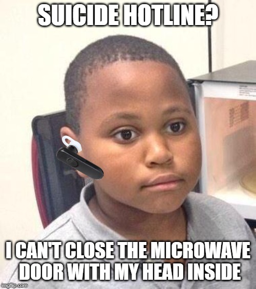 Admit you never noticed the microwave before. | SUICIDE HOTLINE? I CAN'T CLOSE THE MICROWAVE DOOR WITH MY HEAD INSIDE | image tagged in memes,minor mistake marvin,microwave,suicide hotline | made w/ Imgflip meme maker