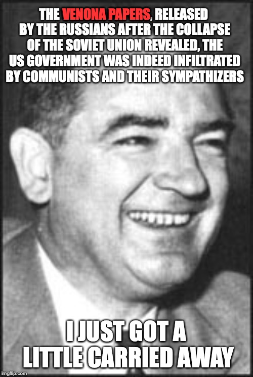 Joseph McCarthy laughing | THE VENONA PAPERS, RELEASED BY THE RUSSIANS AFTER THE COLLAPSE OF THE SOVIET UNION REVEALED, THE US GOVERNMENT WAS INDEED INFILTRATED BY COM | image tagged in joseph mccarthy laughing | made w/ Imgflip meme maker