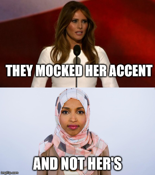 THEY MOCKED HER ACCENT; AND NOT HER'S | image tagged in melinia trump,ilhan omar | made w/ Imgflip meme maker