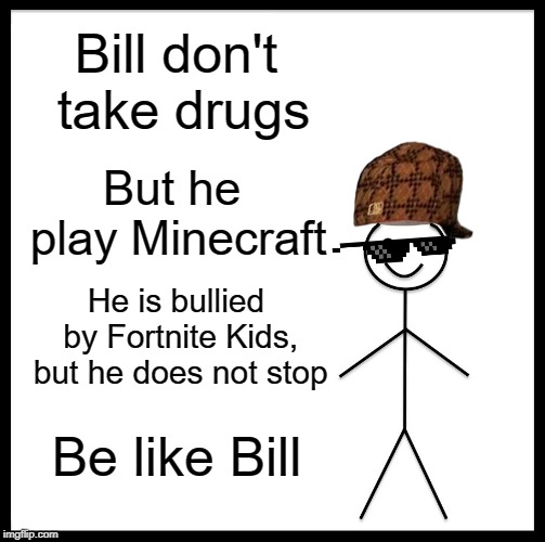 Be Like Bill Meme | Bill don't take drugs; But he play Minecraft; He is bullied by Fortnite Kids, but he does not stop; Be like Bill | image tagged in memes,be like bill | made w/ Imgflip meme maker