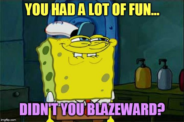 Don't You Squidward Meme | YOU HAD A LOT OF FUN... DIDN'T YOU BLAZEWARD? | image tagged in memes,dont you squidward | made w/ Imgflip meme maker