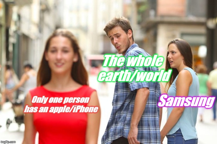 Distracted Boyfriend Meme | The whole earth/world; Samsung; Only one person has an apple/iPhone | image tagged in memes,distracted boyfriend | made w/ Imgflip meme maker