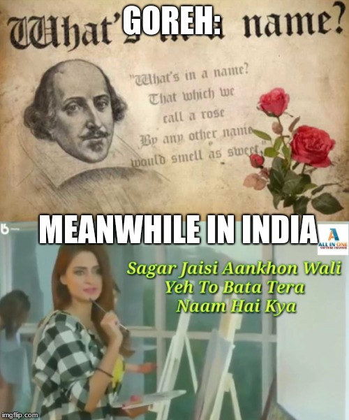 What's in a name? | GOREH:; MEANWHILE IN INDIA | image tagged in shakespeare,indian memes,india,indian girl | made w/ Imgflip meme maker