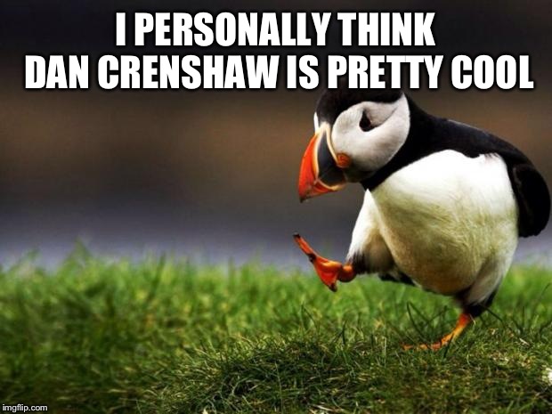 Unpopular Opinion Puffin | I PERSONALLY THINK DAN CRENSHAW IS PRETTY COOL | image tagged in memes,unpopular opinion puffin | made w/ Imgflip meme maker