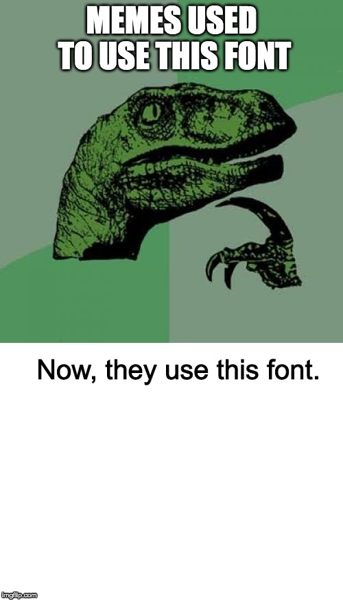 What happened? | MEMES USED TO USE THIS FONT; Now, they use this font. | image tagged in memes,philosoraptor,blank white template | made w/ Imgflip meme maker