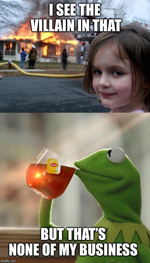 I SEE THE VILLAIN IN THAT; BUT THAT’S NONE OF MY BUSINESS | image tagged in memes,disaster girl,but thats none of my business | made w/ Imgflip meme maker