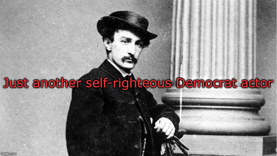 Self-righteous actor | Just another self-righteous Democrat actor | image tagged in john wilkes booth,scumbag hollywood,democrat | made w/ Imgflip meme maker