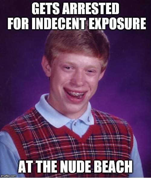 Bad Luck Brian | GETS ARRESTED FOR INDECENT EXPOSURE; AT THE NUDE BEACH | image tagged in memes,bad luck brian,day at the beach,arrested | made w/ Imgflip meme maker