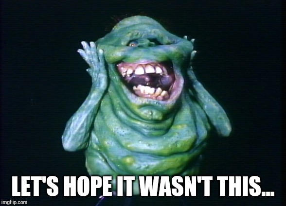 Slimer | LET'S HOPE IT WASN'T THIS... | image tagged in slimer | made w/ Imgflip meme maker