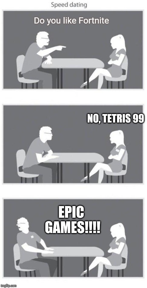Speed Dating: Battle Royale | Do you like Fortnite; NO, TETRIS 99; EPIC GAMES!!!! | image tagged in speed dating,tetris 99,fortnite,battle royale | made w/ Imgflip meme maker