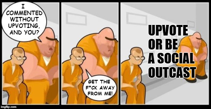 Don't be a social outcast | I COMMENTED WITHOUT UPVOTING, AND YOU? UPVOTE OR BE A SOCIAL OUTCAST; GET THE F*CK AWAY FROM ME! | image tagged in i killed a man and you,memes,begging,upvotes | made w/ Imgflip meme maker