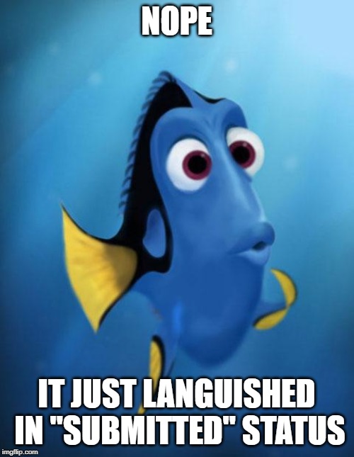 Dory | NOPE IT JUST LANGUISHED IN "SUBMITTED" STATUS | image tagged in dory | made w/ Imgflip meme maker