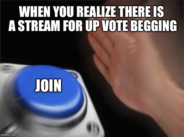 Blank Nut Button Meme | WHEN YOU REALIZE THERE IS A STREAM FOR UP VOTE BEGGING; JOIN | image tagged in memes,blank nut button | made w/ Imgflip meme maker