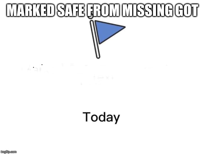 Marked safe from | MARKED SAFE FROM MISSING GOT | image tagged in marked safe from | made w/ Imgflip meme maker