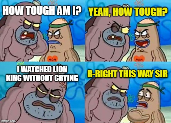 Mufasa! - Spongebob Week! April 29th to May 5th an EGOS production. |  YEAH, HOW TOUGH? HOW TOUGH AM I? I WATCHED LION KING WITHOUT CRYING; R-RIGHT THIS WAY SIR | image tagged in memes,how tough are you,lion king,cry,spongebob week,egos | made w/ Imgflip meme maker