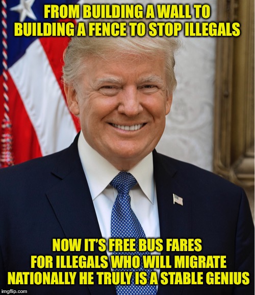 Cheeto The Coward | FROM BUILDING A WALL TO BUILDING A FENCE TO STOP ILLEGALS; NOW IT’S FREE BUS FARES FOR ILLEGALS WHO WILL MIGRATE NATIONALLY HE TRULY IS A STABLE GENIUS | image tagged in cheeto the coward | made w/ Imgflip meme maker