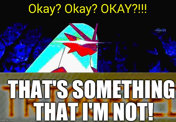 Okay? Okay? OKAY?!!! THAT'S SOMETHING THAT I'M NOT! | image tagged in blaze the blaziken triggered | made w/ Imgflip meme maker