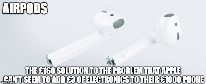 Airpods | AIRPODS; THE £160 SOLUTION TO THE PROBLEM THAT APPLE CAN'T SEEM TO ADD £3 OF ELECTRONICS TO THEIR £1000 PHONE | image tagged in airpods | made w/ Imgflip meme maker