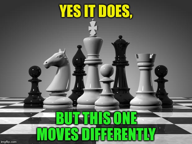 chess pieces | YES IT DOES, BUT THIS ONE MOVES DIFFERENTLY | image tagged in chess pieces | made w/ Imgflip meme maker