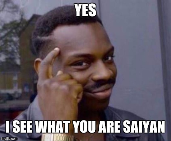 Smart black guy | YES I SEE WHAT YOU ARE SAIYAN | image tagged in smart black guy | made w/ Imgflip meme maker
