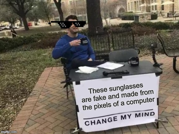 Change My Mind Meme | These sunglasses are fake and made from the pixels of a computer | image tagged in memes,change my mind | made w/ Imgflip meme maker