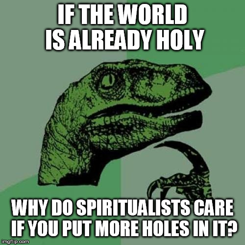 Philosoraptor Meme | IF THE WORLD IS ALREADY HOLY; WHY DO SPIRITUALISTS CARE IF YOU PUT MORE HOLES IN IT? | image tagged in memes,philosoraptor | made w/ Imgflip meme maker