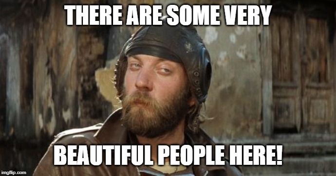 Oddball Kelly's Heroes | THERE ARE SOME VERY; BEAUTIFUL PEOPLE HERE! | image tagged in oddball kelly's heroes | made w/ Imgflip meme maker